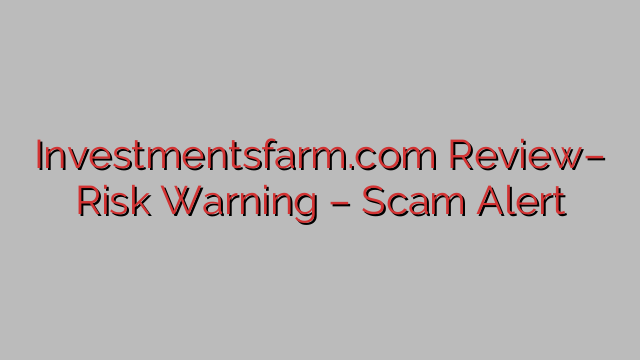 Investmentsfarm.com Review– Risk Warning – Scam Alert Investmentsfarm.com Review– Risk Warning – Scam Alert