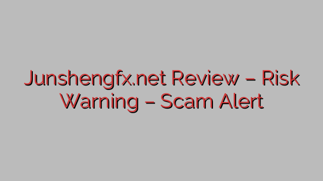Junshengfx.net Review – Risk Warning – Scam Alert Junshengfx.net Review – Risk Warning – Scam Alert