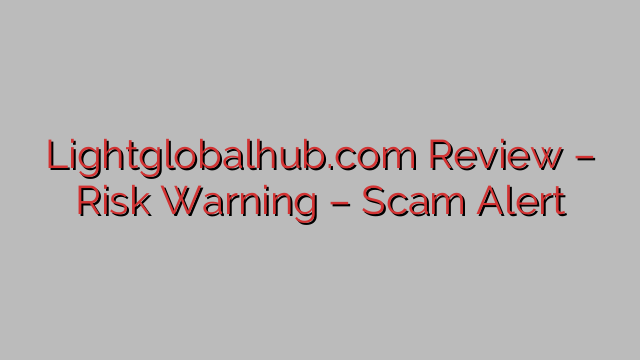 Lightglobalhub.com Review – Risk Warning – Scam Alert Lightglobalhub.com Review – Risk Warning – Scam Alert