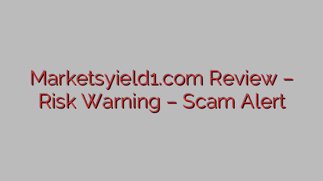 Marketsyield1.com Review – Risk Warning – Scam Alert Marketsyield1.com Review – Risk Warning – Scam Alert