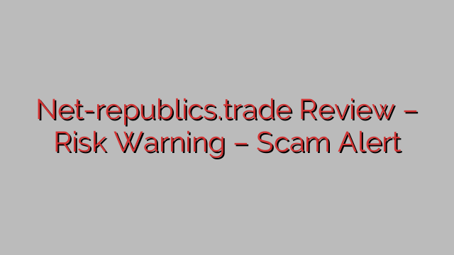 Net-republics.trade Review – Risk Warning – Scam Alert Net-republics.trade Review – Risk Warning – Scam Alert
