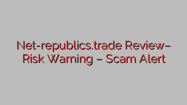Net-republics.trade Review– Risk Warning – Scam Alert Net-republics.trade Review– Risk Warning – Scam Alert