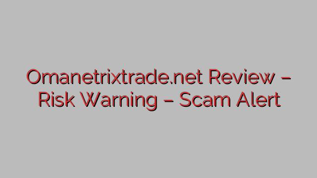 Omanetrixtrade.net Review – Risk Warning – Scam Alert Omanetrixtrade.net Review – Risk Warning – Scam Alert