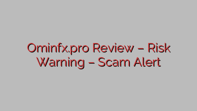 Ominfx.pro Review – Risk Warning – Scam Alert Ominfx.pro Review – Risk Warning – Scam Alert