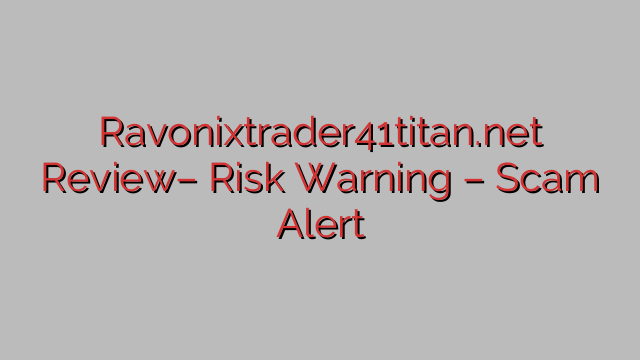 Ravonixtrader41titan.net Review– Risk Warning – Scam Alert Ravonixtrader41titan.net Review– Risk Warning – Scam Alert