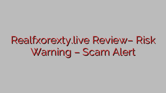 Realfxorexty.live Review– Risk Warning – Scam Alert Realfxorexty.live Review– Risk Warning – Scam Alert