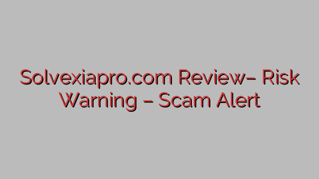 Solvexiapro.com Review– Risk Warning – Scam Alert Solvexiapro.com Review– Risk Warning – Scam Alert
