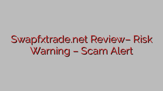 Swapfxtrade.net Review– Risk Warning – Scam Alert Swapfxtrade.net Review– Risk Warning – Scam Alert