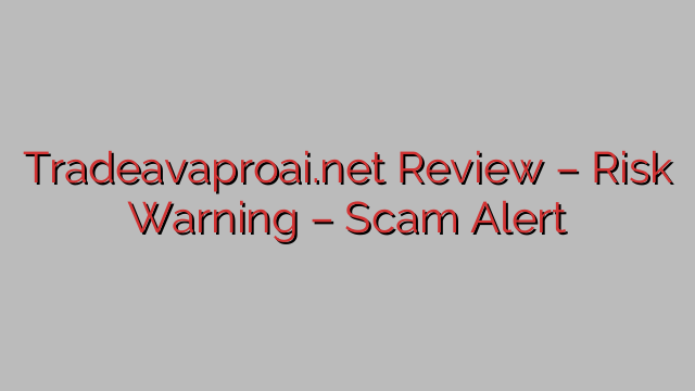 Tradeavaproai.net Review – Risk Warning – Scam Alert Tradeavaproai.net Review – Risk Warning – Scam Alert