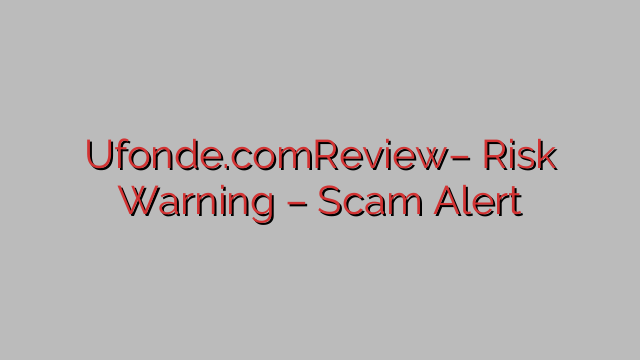 Ufonde.comReview– Risk Warning – Scam Alert Ufonde.comReview– Risk Warning – Scam Alert