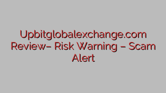 Upbitglobalexchange.com Review– Risk Warning – Scam Alert Upbitglobalexchange.com Review– Risk Warning – Scam Alert