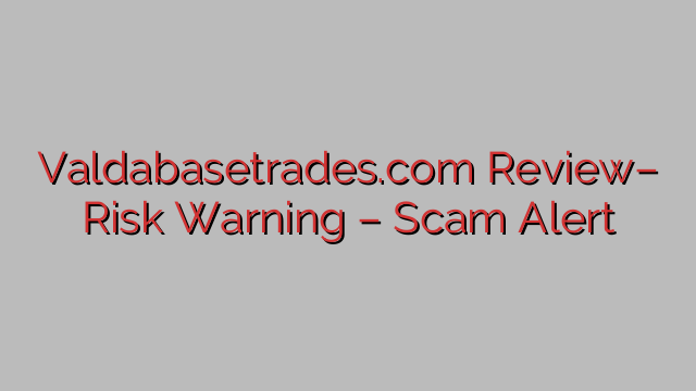 Valdabasetrades.com Review– Risk Warning – Scam Alert Valdabasetrades.com Review– Risk Warning – Scam Alert