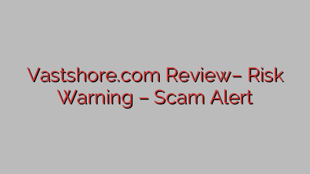 Vastshore.com Review– Risk Warning – Scam Alert Vastshore.com Review– Risk Warning – Scam Alert
