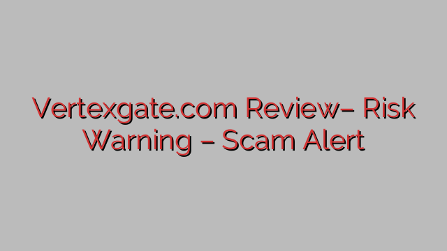 Vertexgate.com Review– Risk Warning – Scam Alert Vertexgate.com Review– Risk Warning – Scam Alert