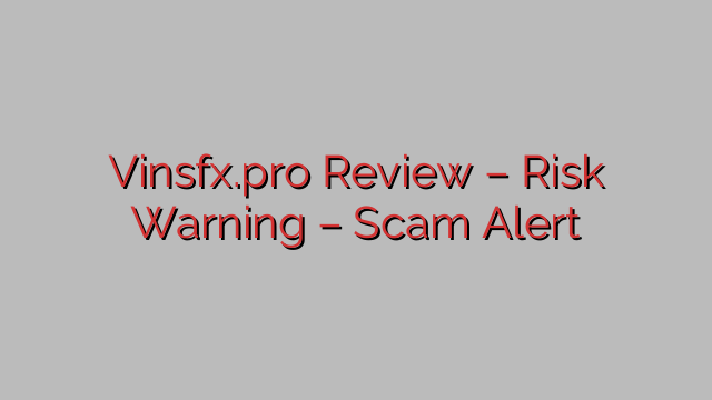 Vinsfx.pro Review – Risk Warning – Scam Alert Vinsfx.pro Review – Risk Warning – Scam Alert