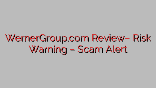 WernerGroup.com Review– Risk Warning – Scam Alert WernerGroup.com Review– Risk Warning – Scam Alert